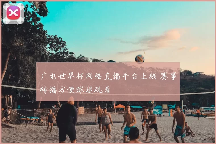 广电世界杯网络直播平台上线 赛事转播方便球迷观看