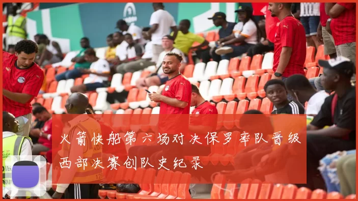 火箭快船第六场对决保罗率队晋级西部决赛创队史纪录