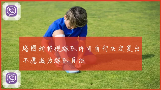 塔图姆将视球队许可自行决定复出不愿成为球队负担