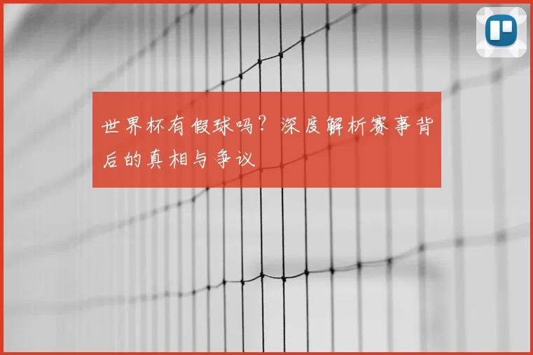 世界杯有假球吗？深度解析赛事背后的真相与争议