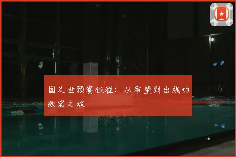 国足世预赛征程：从希望到出线的跌宕之旅