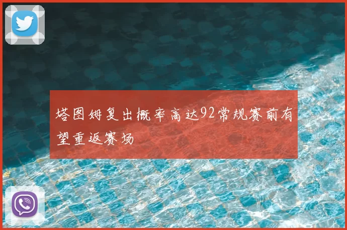 塔图姆复出概率高达92常规赛前有望重返赛场
