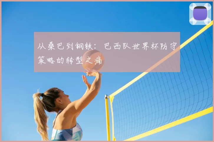 从桑巴到钢铁:巴西队世界杯防守策略的转型之痛