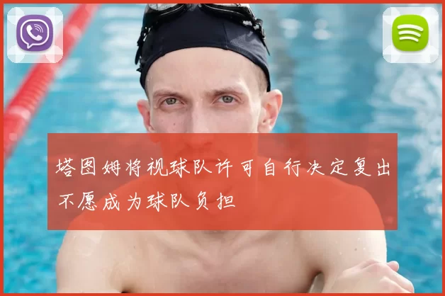 塔图姆将视球队许可自行决定复出不愿成为球队负担
