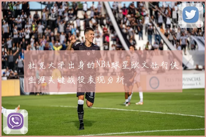 杜克大学出身的NBA球星欧文独行侠生涯关键战役表现分析