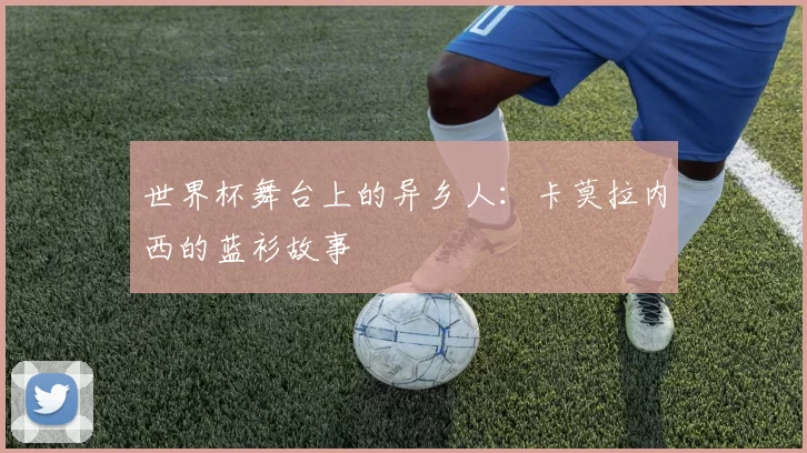 世界杯舞台上的异乡人：卡莫拉内西的蓝衫故事