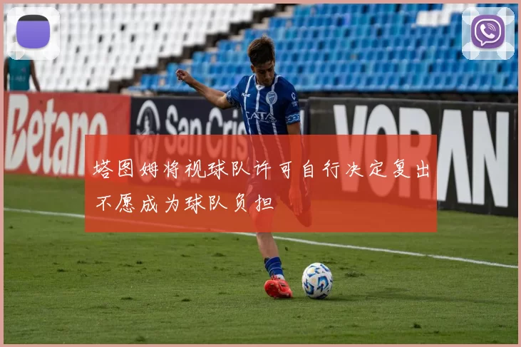 塔图姆将视球队许可自行决定复出不愿成为球队负担