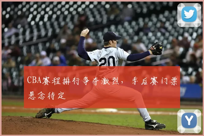 CBA赛程排行争夺激烈，季后赛门票悬念待定