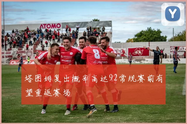 塔图姆复出概率高达92常规赛前有望重返赛场