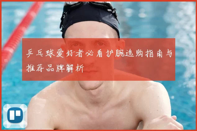 乒乓球爱好者必看护腕选购指南与推荐品牌解析