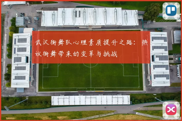 武汉街舞队心理素质提升之路：热议街舞带来的变革与挑战
