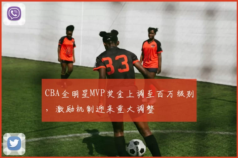 CBA全明星MVP奖金上调至百万级别，激励机制迎来重大调整