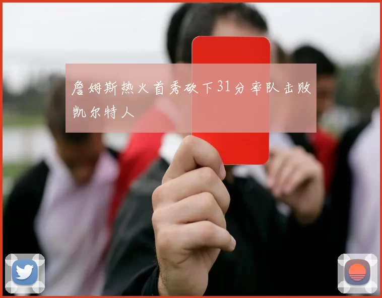 詹姆斯热火首秀砍下31分率队击败凯尔特人