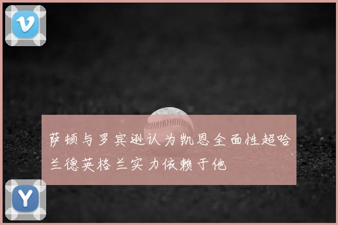 萨顿与罗宾逊认为凯恩全面性超哈兰德英格兰实力依赖于他