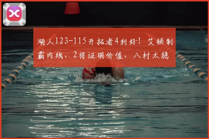湖人123-115开拓者4利好！艾顿制霸内线，2将证明价值，八村太稳