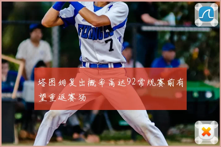 塔图姆复出概率高达92常规赛前有望重返赛场