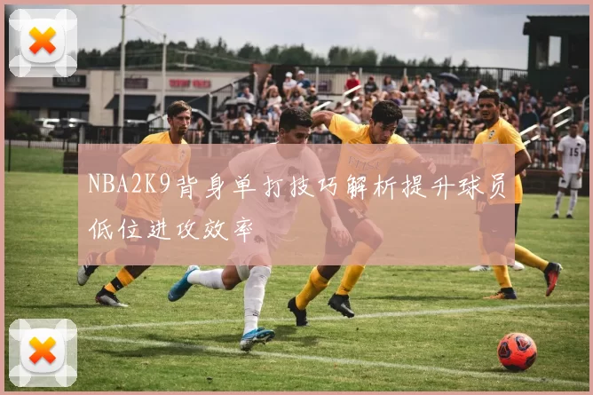 NBA2K9背身单打技巧解析提升球员低位进攻效率