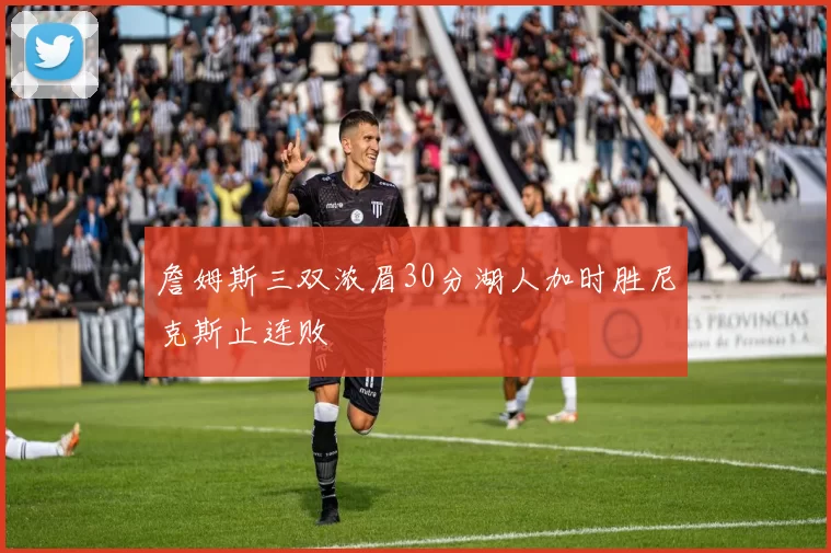 詹姆斯三双浓眉30分湖人加时胜尼克斯止连败