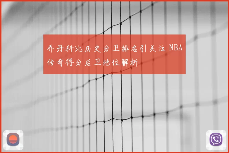 乔丹科比历史分卫排名引关注 NBA传奇得分后卫地位解析