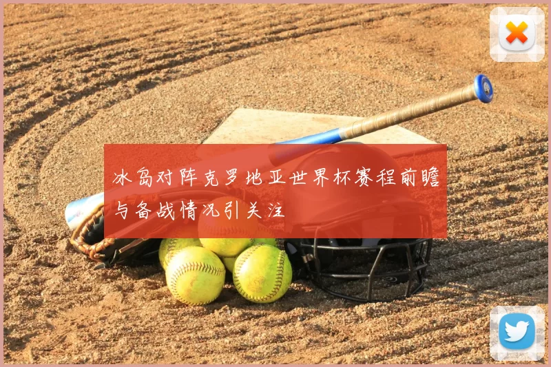 冰岛对阵克罗地亚世界杯赛程前瞻与备战情况引关注