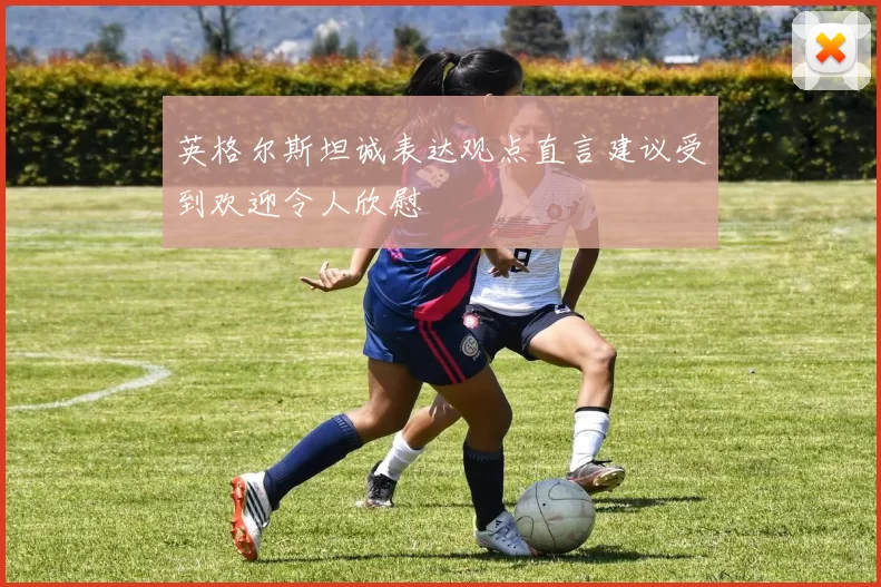 英格尔斯坦诚表达观点直言建议受到欢迎令人欣慰