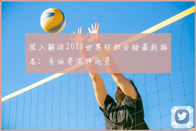 深入解读2018世界杯积分榜最新排名：专访资深评论员
