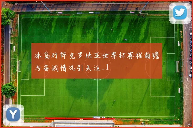 冰岛对阵克罗地亚世界杯赛程前瞻与备战情况引关注_1