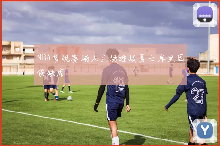 NBA常规赛湖人主场迎战勇士库里因伤缺席