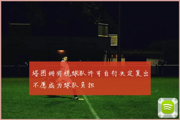塔图姆将视球队许可自行决定复出不愿成为球队负担