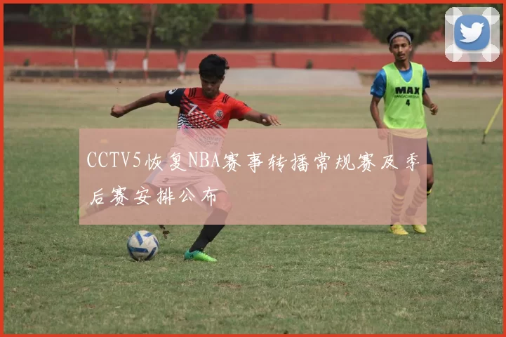 CCTV5恢复NBA赛事转播常规赛及季后赛安排公布