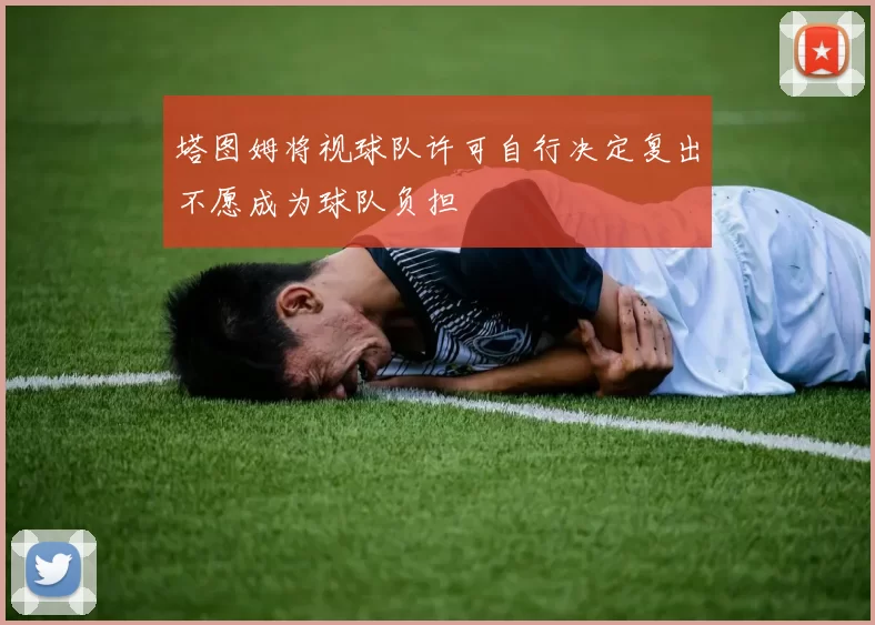 塔图姆将视球队许可自行决定复出不愿成为球队负担