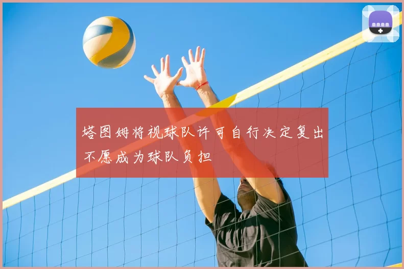 塔图姆将视球队许可自行决定复出不愿成为球队负担