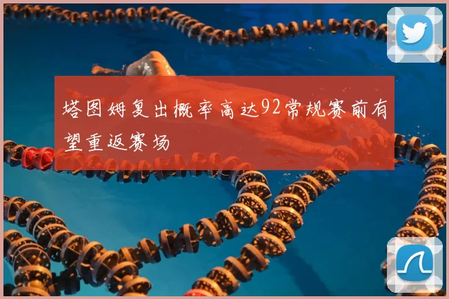 塔图姆复出概率高达92常规赛前有望重返赛场