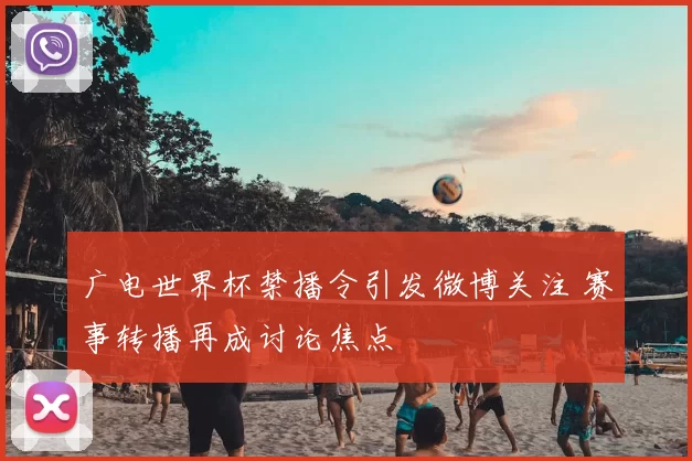 广电世界杯禁播令引发微博关注 赛事转播再成讨论焦点