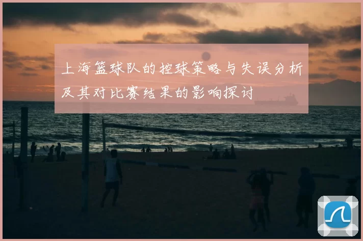 上海篮球队的控球策略与失误分析及其对比赛结果的影响探讨