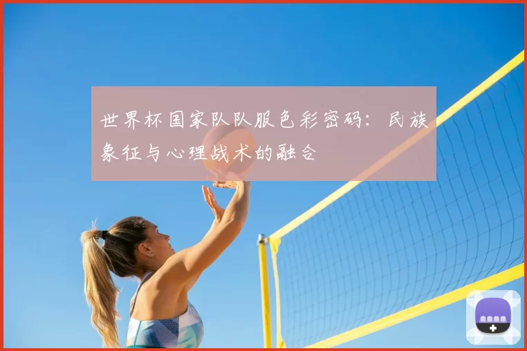 世界杯国家队队服色彩密码：民族象征与心理战术的融合