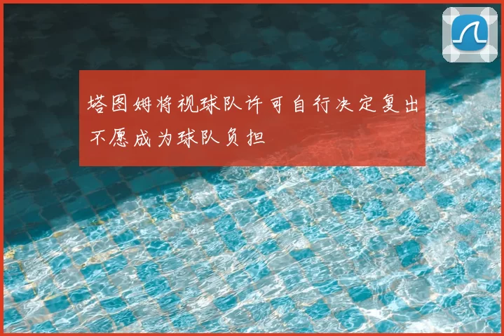 塔图姆将视球队许可自行决定复出不愿成为球队负担