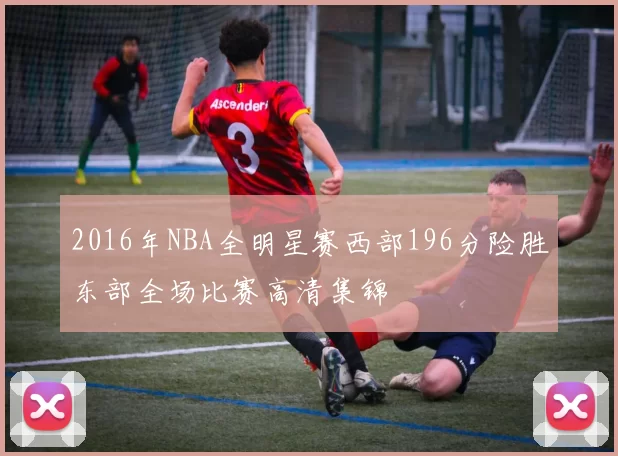 2016年NBA全明星赛西部196分险胜东部全场比赛高清集锦
