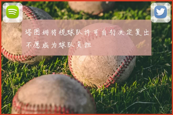 塔图姆将视球队许可自行决定复出不愿成为球队负担