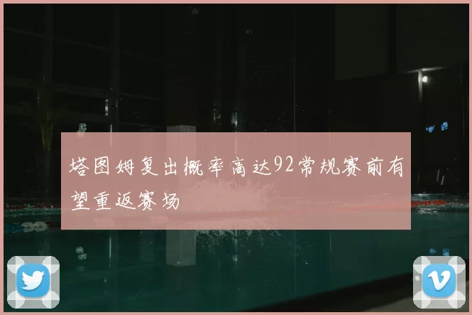 塔图姆复出概率高达92常规赛前有望重返赛场