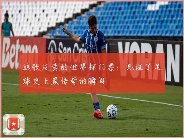 这张泛黄的世界杯门票,见证了足球史上最传奇的瞬间