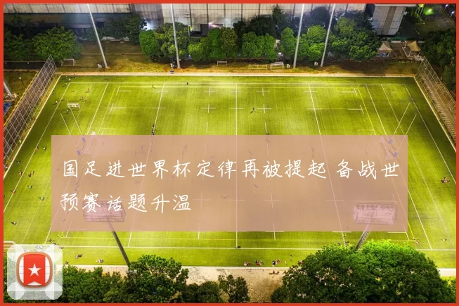 国足进世界杯定律再被提起 备战世预赛话题升温