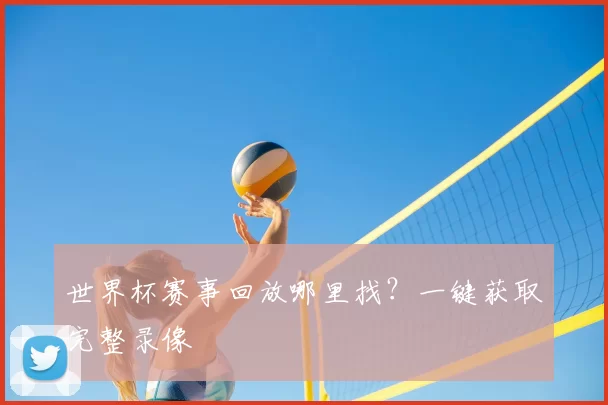 世界杯赛事回放哪里找？一键获取完整录像
