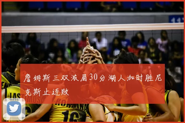 詹姆斯三双浓眉30分湖人加时胜尼克斯止连败