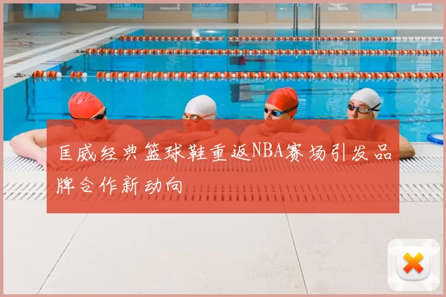 匡威经典篮球鞋重返NBA赛场引发品牌合作新动向