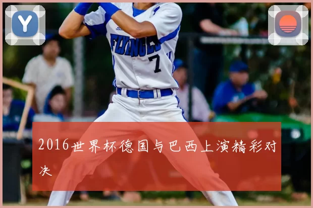 2016世界杯德国与巴西上演精彩对决