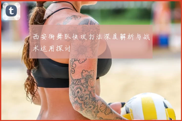 西安街舞队快攻打法深度解析与战术运用探讨