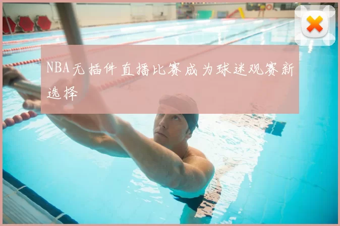 NBA无插件直播比赛成为球迷观赛新选择