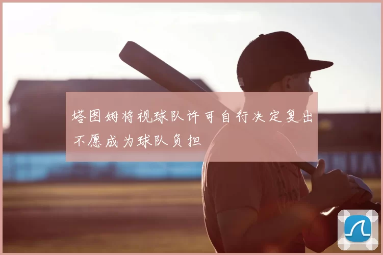 塔图姆将视球队许可自行决定复出不愿成为球队负担