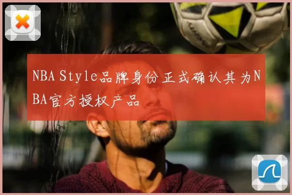 NBA Style品牌身份正式确认其为NBA官方授权产品